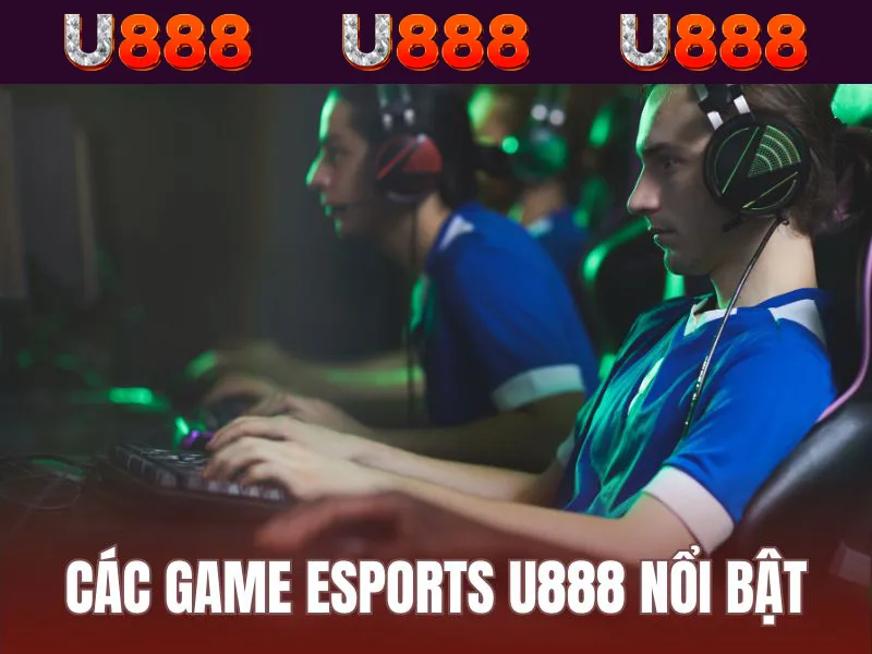 U888 cập nhật loạt giải đấu esports phổ biến nhất